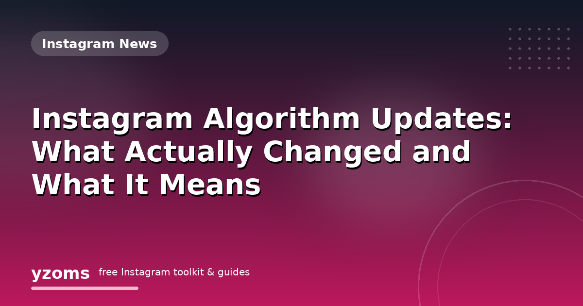 Instagram Algorithm Updates: What Actually Changed and What It Means
